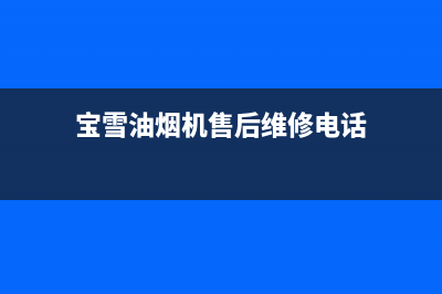 宝雪油烟机售后服务电话2023已更新（今日/资讯）(宝雪油烟机售后维修电话)