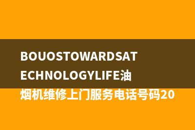 BOUOSTOWARDSATECHNOLOGYLIFE油烟机维修上门服务电话号码2023已更新(今日