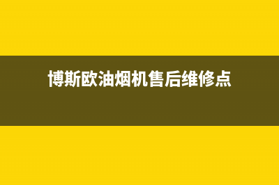 博斯欧油烟机售后维修电话号码2023已更新(400/更新)(博斯欧油烟机售后维修点)