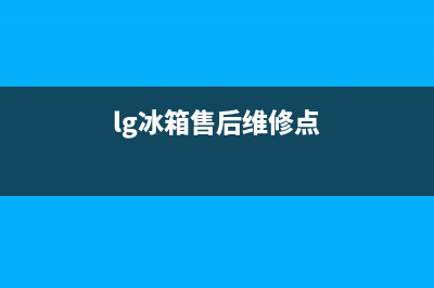 LG冰箱售后维修点查询2023(已更新)(lg冰箱售后维修点)