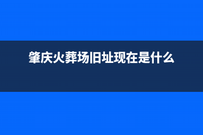 肇庆市区火王燃气灶服务24小时热线电话2023已更新(网点/更新)(肇庆火葬场旧址现在是什么)