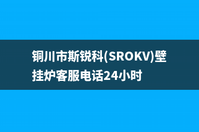 铜川市斯锐科(SROKV)壁挂炉客服电话24小时