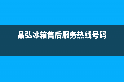 晶弘冰箱售后服务中心已更新(今日资讯)(晶弘冰箱售后服务热线号码)