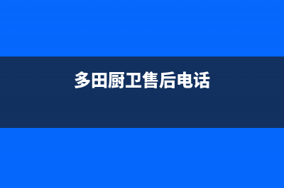 青岛市多田灶具售后服务部2023已更新(网点/电话)(多田厨卫售后电话)