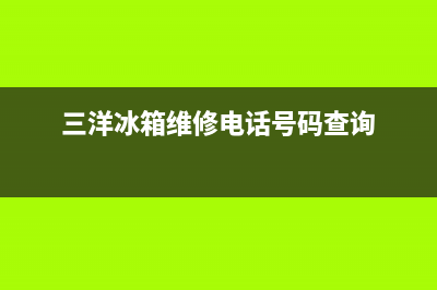 三洋冰箱400服务电话号码已更新(厂家热线)(三洋冰箱维修电话号码查询)