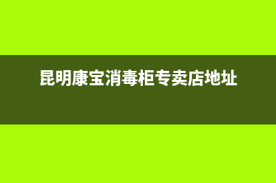 昆明市康宝(Canbo)壁挂炉售后电话(昆明康宝消毒柜专卖店地址)