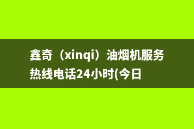 鑫奇（xinqi）油烟机服务热线电话24小时(今日