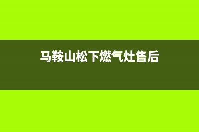 马鞍山松下燃气灶全国统一服务热线2023已更新(400/更新)(马鞍山松下燃气灶售后)