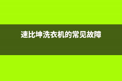 速比坤洗衣机全国统一服务热线统一服务电话(速比坤洗衣机的常见故障)