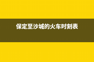 保定至萨(ZHISA)壁挂炉全国售后服务电话(保定至沙城的火车时刻表)