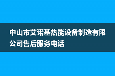 肇庆市区艾诺基壁挂炉全国服务电话(中山市艾诺基热能设备制造有限公司售后服务电话)