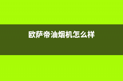 欧萨帝（OUSADI）油烟机售后维修电话号码2023已更新(厂家400)(欧萨帝油烟机怎么样)