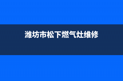 潍坊市松下燃气灶全国服务电话2023已更新(今日(潍坊市松下燃气灶维修)