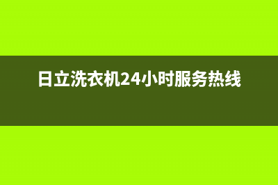 日立洗衣机24小时服务咨询统一售后客服400专线(日立洗衣机24小时服务热线)