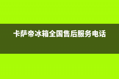 卡萨帝冰箱全国服务热线电话2023已更新(每日(卡萨帝冰箱全国售后服务电话)