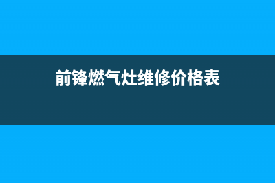 珠海前锋燃气灶服务24小时热线已更新(前锋燃气灶维修价格表)