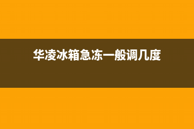 华凌冰箱24小时人工服务(2023更新)(华凌冰箱急冻一般调几度)