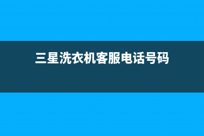 三星洗衣机客服电话号码售后维修服务客服热线(三星洗衣机客服电话号码)