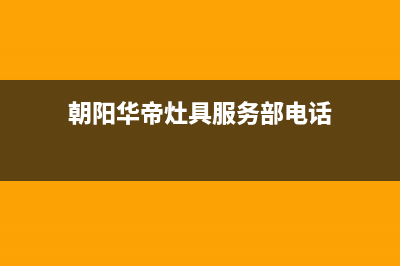 朝阳华帝灶具服务24小时热线电话2023已更新(厂家/更新)(朝阳华帝灶具服务部电话)