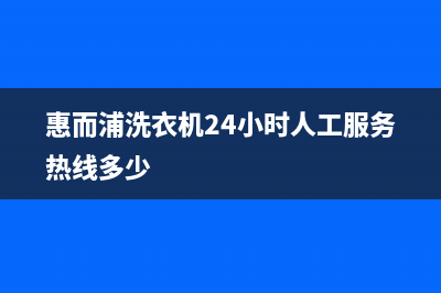 惠而浦洗衣机24小时服务咨询全国统一厂家维修服务网点电话(惠而浦洗衣机24小时人工服务热线多少)