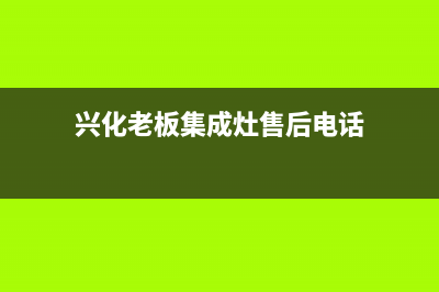 兴化老板集成灶24小时服务热线2023已更新（今日/资讯）(兴化老板集成灶售后电话)