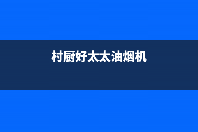 村厨好太太（Hotatocom）油烟机售后维修2023已更新(厂家/更新)(村厨好太太油烟机)