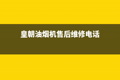 皇朝油烟机售后服务电话(皇朝油烟机售后维修电话)