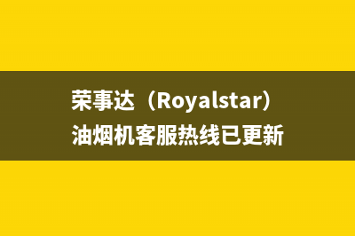 荣事达（Royalstar）油烟机客服热线已更新