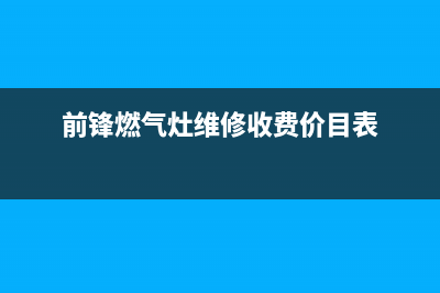 大庆前锋燃气灶全国服务电话2023已更新(厂家/更新)(前锋燃气灶维修收费价目表)