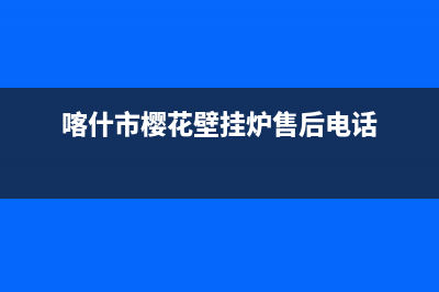 喀什市樱花(SAKURA)壁挂炉维修电话24小时(喀什市樱花壁挂炉售后电话)