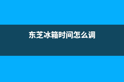 东芝冰箱24小时服务热线电话（厂家400）(东芝冰箱时间怎么调)