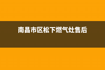 南昌市区松下燃气灶服务24小时热线(南昌市区松下燃气灶售后)