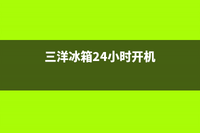 三洋冰箱24小时售后服务中心热线电话(2023更新)(三洋冰箱24小时开机)