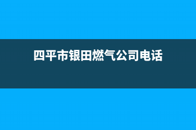 四平市银田燃气灶24小时服务热线(今日(四平市银田燃气公司电话)