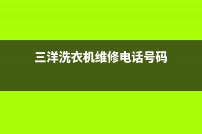 三洋洗衣机维修电话24小时维修点售后24小时咨询电话(三洋洗衣机维修电话号码)