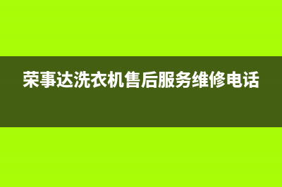 荣事达洗衣机售后 维修网点维修电话(荣事达洗衣机售后服务维修电话)