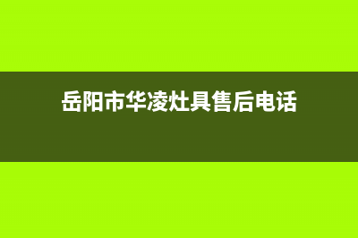 岳阳市华凌灶具售后维修电话2023已更新(网点/更新)(岳阳市华凌灶具售后电话)