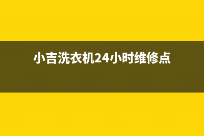 小吉洗衣机24小时服务咨询24小时上门维修(小吉洗衣机24小时维修点)