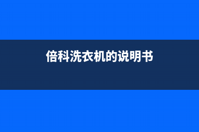 倍科洗衣机24小时人工服务电话售后网点地址查询(倍科洗衣机的说明书)