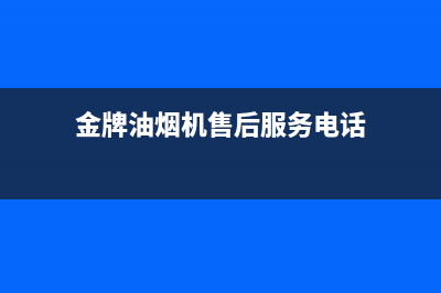 金林普油烟机服务中心已更新(金牌油烟机售后服务电话)