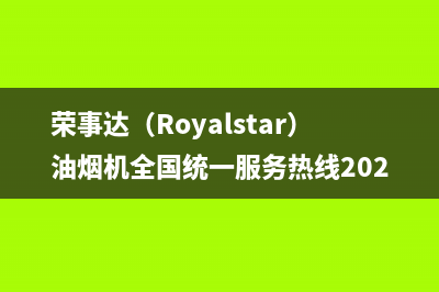 荣事达（Royalstar）油烟机全国统一服务热线2023已更新(400/联保)