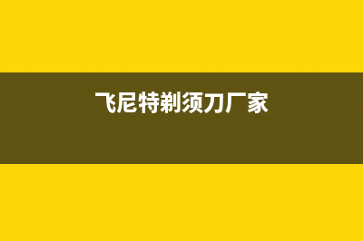 飞尼特（FEINITE）油烟机客服电话2023已更新(网点/更新)(飞尼特剃须刀厂家)