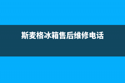 斯麦格冰箱售后服务中心(客服400)(斯麦格冰箱售后维修电话)