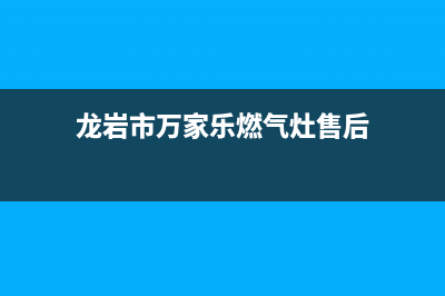 龙岩市万家乐燃气灶服务网点2023已更新(400)(龙岩市万家乐燃气灶售后)