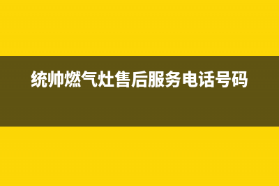 淮安市区统帅灶具的售后电话是多少2023已更新(今日(统帅燃气灶售后服务电话号码)