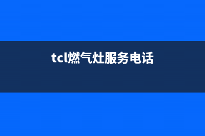 十堰TCL燃气灶售后服务 客服电话2023已更新(400)(tcl燃气灶服务电话)