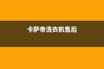 卡萨帝洗衣机售后服务电话号码全国统一厂家维修中心(卡萨帝洗衣机售后)