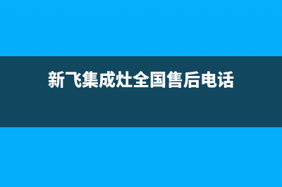 黄山新飞集成灶全国服务电话2023已更新(400/更新)(新飞集成灶全国售后电话)