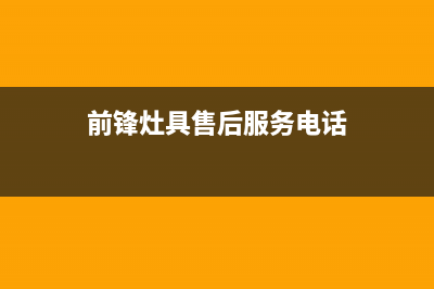 上饶前锋灶具维修售后电话2023已更新(2023更新)(前锋灶具售后服务电话)