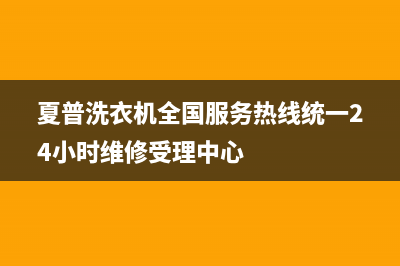 夏普洗衣机全国服务热线统一24小时维修受理中心